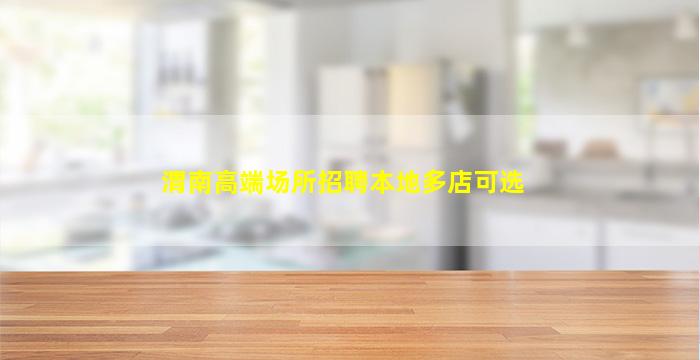 渭南高端场所招聘本地多店可选